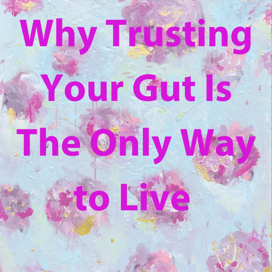 Why Trusting Your Gut Is The Only Way to Live